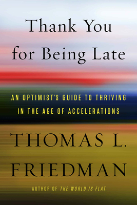 Thank You for Being Late: An Optimist's Guide to Thriving in the Age of Accelerations By Thomas L. Friedman Cover Image