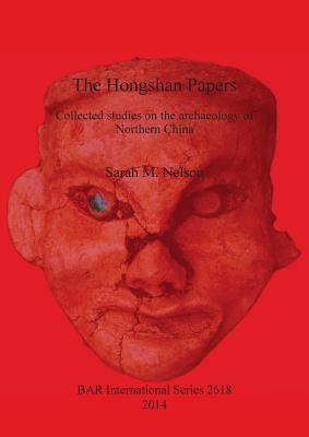 The Hongshan Papers: Collected Studies on the Archaeology of Northern China (BAR International #2618)