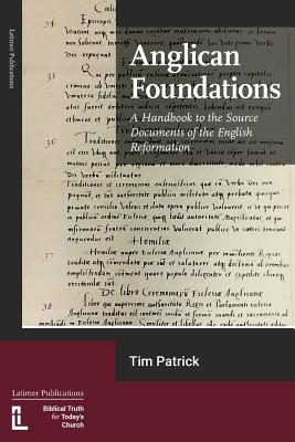 Anglican Foundations: A Handbook to the Source Documents of the English Reformation By Tim Patrick Cover Image