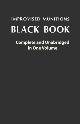 Improvised Munitions Black Book: Complete and Unabridged in One Volume: Complete and Unabridged in One Volume By U S Government Cover Image