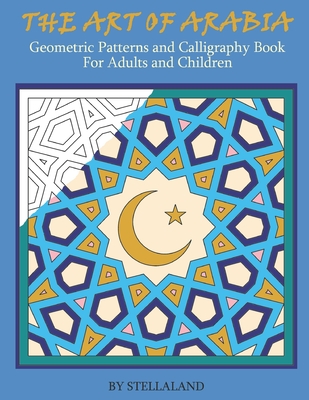The Art of Arabia: Geometric Patterns and Calligraphy Book for Adults and Children Cover Image
