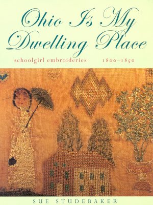 Ohio Is My Dwelling Place: Schoolgirl Embroideries, 1800-1850 Cover Image