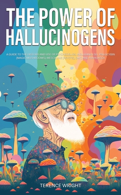 The Power of Hallucinogens: A Guide to the History and Use of Psychedelics, Including LSD, Psilocybin (Magic Mushrooms), Mescaline (Peyote), DMT, Cover Image