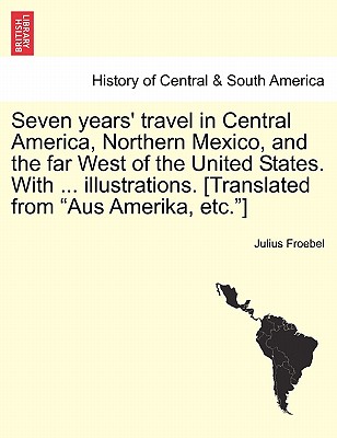 Seven years' travel in Central America, Northern Mexico, and the far West of the United States. With ... illustrations. [Translated from Aus Amerika, By Julius Froebel Cover Image