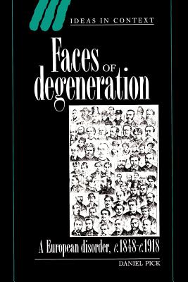 Faces of Degeneration: A European Disorder, 1848-1918 (Ideas in Context #15)