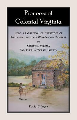 Pioneers of Colonial Virginia. Being a Collection of Narratives of Influential and Less Well-Known Pioneers in Colonial Virginia and their impact on S By David C. Joyce Cover Image