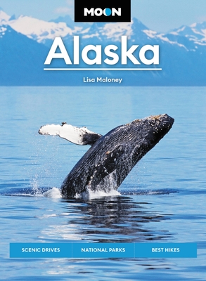 Moon Alaska: Scenic Drives, National Parks, Best Hikes (Travel Guide) By Lisa Maloney Cover Image