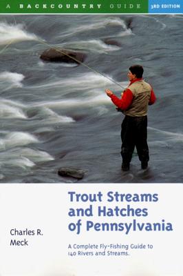 Trout Streams and Hatches of Pennsylvania: A Complete Fly-Fishing Guide to 140 Rivers and Streams