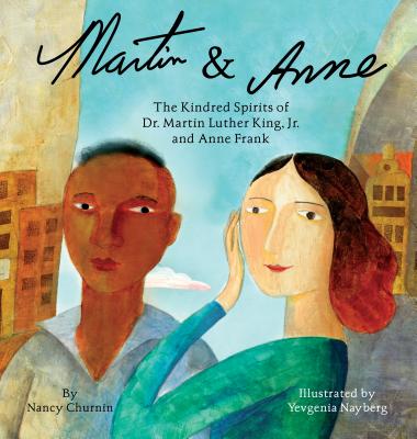 Martin & Anne: The Kindred Spirits of Dr. Martin Luther King, Jr. and Anne Frank By Nancy Churnin, Yevgenia Nayberg (Illustrator) Cover Image