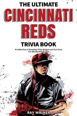 The Ultimate Cincinnati Reds Trivia Book: A Collection of Amazing Trivia Quizzes and Fun Facts for Die-Hard Reds Fans! Cover Image