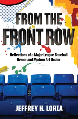 From the Front Row: Reflections of a Major League Baseball Owner and Modern Art Dealer By Jeffrey H. Loria Cover Image
