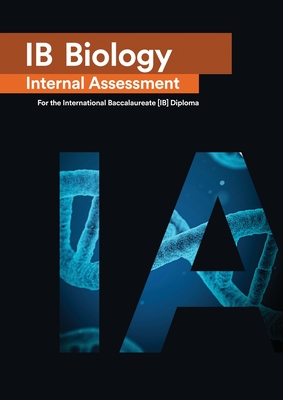 IB Biology Internal Assessment: The Definitive IA Guide for the International Baccalaureate [IB] Diploma Cover Image