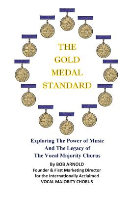 The Gold Medal Standard: Exploring The Power of Music And The Legacy of The Vocal Majority Chorus By Bob Arnold Cover Image