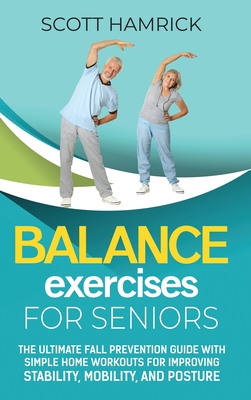 Balance Exercises for Seniors: The Ultimate Fall Prevention Guide with  Simple Home Workouts for Improving Stability, Mobility, and Posture  (Hardcover)