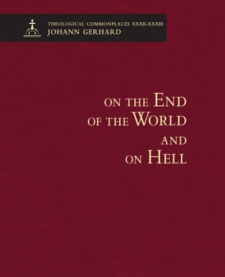 On the End of the World and On Hell: Theological Commonplaces By Johann Gerhard Cover Image