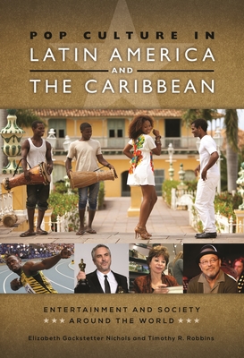 Pop Culture in Latin America and the Caribbean (Entertainment and Society Around the World) By Elizabeth Gackstetter Nichols, Timothy R. Robbins Cover Image