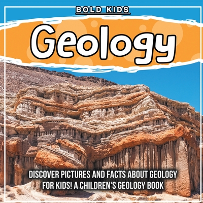 Geology: Discover Pictures and Facts About Geology For Kids! A Children's Geology Book By Bold Kids Cover Image