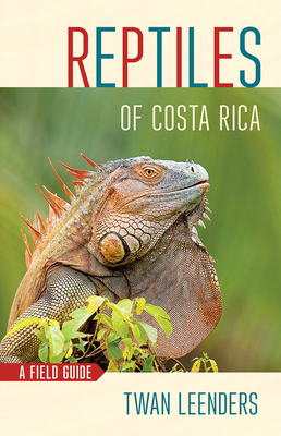 Reptiles of Costa Rica: A Field Guide By Twan Leenders Cover Image