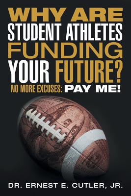 Why Are Student Athletes Funding Your Future?: No More Excuses: Pay Me! Cover Image