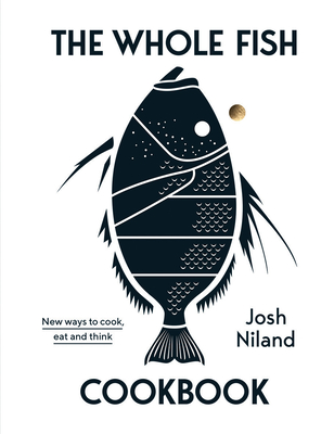 The Whole Fish Cookbook: New Ways to Cook, Eat and Think By Josh Niland Cover Image