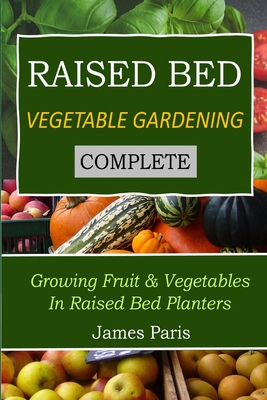 Raised Bed Vegetable Gardening Complete: Growing Fruit & Vegetables In Raised Bed Planters (No Dig Gardening Techniques #8)