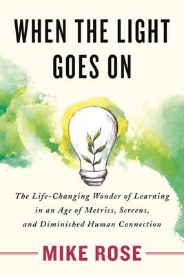 When the Light Goes On: The Life-Changing Wonder of Learning in an Age of Metrics, Screens, and Diminished Human Connection By Mike Rose Cover Image