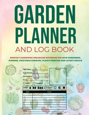 Garden Planner and Log Book: Monthly Gardening Organizer Notebook for Avid Gardeners, Flowers, Vegetable Growing, Plants Profiles and Layout Design Cover Image