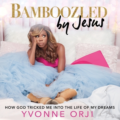 Bamboozled by Jesus Lib/E: How God Tricked Me Into the Life of My Dreams By Yvonne Orji, Yvonne Orji (Read by) Cover Image