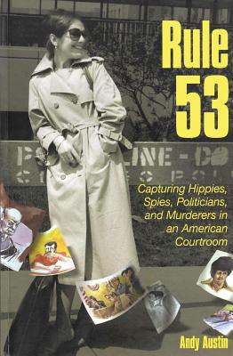 Rule 53: Capturing Hippies, Spies, Politicians, and Murderers in an American Courtroom By Andy Austin Cover Image