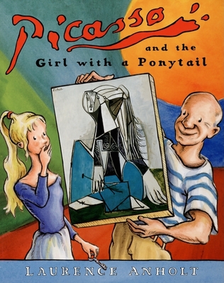 Picasso and the Girl with a Ponytail: An Art History Book For Kids (Homeschool Supplies, Classroom Materials) (Anholt's Artists Books For Children) By Laurence Anholt Cover Image