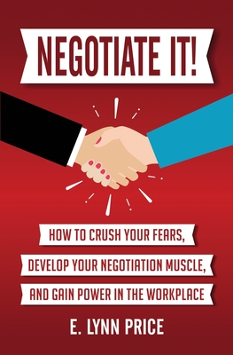 Negotiate It!: How to Crush Your Fears, Develop Your Negotiation Muscle, and Gain Power in the Workplace Cover Image