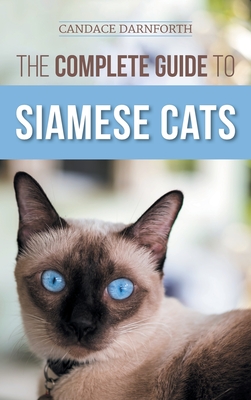 The Complete Guide to Siamese Cats: Selecting, Raising, Training, Feeding, Socializing, and Enriching the Life of Your Siamese Cat Cover Image