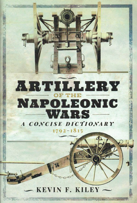 Artillery of the Napoleonic Wars: A Concise Dictionary, 1792-1815 Cover Image