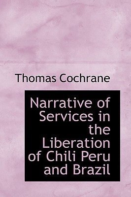 Narrative of Services in the Liberation of Chili Peru and Brazil By Thomas Cochrane Cover Image
