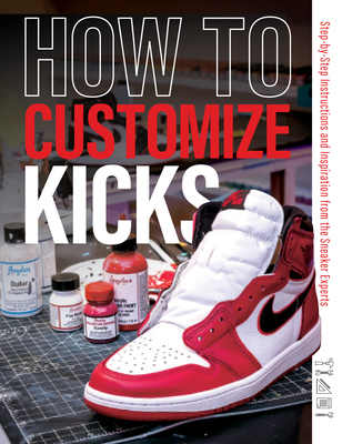 How to Customize Kicks: Step-By-Step Instructions and Inspiration from the Sneaker Experts By Customize Kicks Magazine Cover Image
