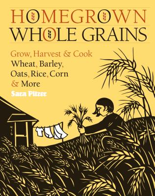 Homegrown Whole Grains: Grow, Harvest, and Cook Wheat, Barley, Oats, Rice, Corn and More Cover Image
