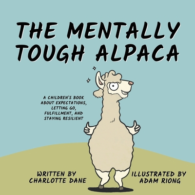 The Mentally Tough Alpaca: A Children's Book About Expectations, Letting Go, Fulfillment, and Staying Resilient By Charlotte Dane Cover Image