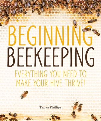 Beginning Beekeeping: Everything You Need to Make Your Hive Thrive! By Tanya Phillips Cover Image
