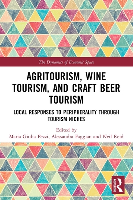 Agritourism, Wine Tourism, and Craft Beer Tourism: Local Responses to Peripherality Through Tourism Niches (Dynamics of Economic Space) By Maria Giulia Pezzi (Editor), Alessandra Faggian (Editor), Neil Reid (Editor) Cover Image