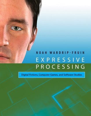 Expressive Processing: Digital Fictions, Computer Games, and Software Studies