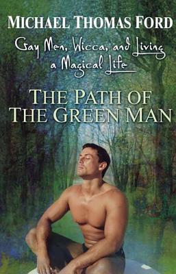 The Path of the Green Man: Gay Men, Wicca and Living a Magical Life By Michael Thomas Ford Cover Image