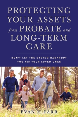 Protecting Your Assets from Probate and Long-Term Care: Don't Let the System Bankrupt You and Your Loved Ones By Evan H. Farr Cover Image