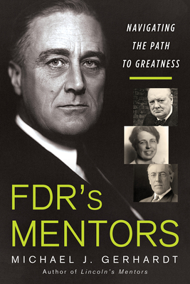 FDR's Mentors: Navigating the Path to Greatness By Michael J. Gerhardt Cover Image