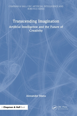Transcending Imagination: Artificial Intelligence and the Future of Creativity (Chapman & Hall/CRC Artificial Intelligence and Robotics)