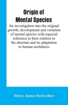 Cover for Origin of mental species; an investigation into the original growth, development and variation of mental species with especial reference to their rela