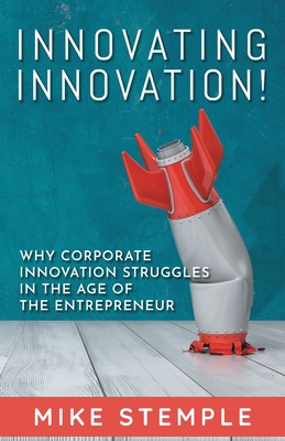 Innovating Innovation!: Why Corporate Innovation Struggles in the Age of the Entrepreneur By Mike Stemple Cover Image