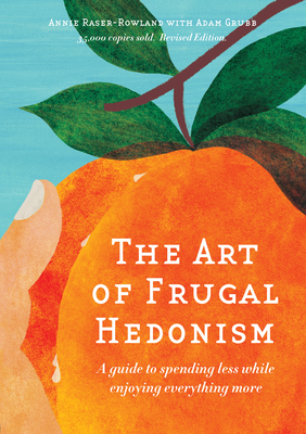 The Art of Frugal Hedonism: A Guide to Spending Less While Enjoying Everything More By Annie Raser-Rowland, Adam Grubb Cover Image