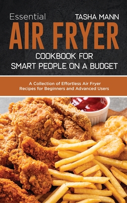 Essential Air Fryer Cookbook for Smart People on a Budget: A Collection of Effortless Air Fryer Recipes for Beginners and Advanced Users Cover Image