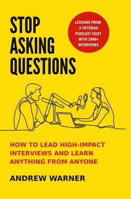 Stop Asking Questions: How to Lead High-Impact Interviews and Learn Anything from Anyone By Andrew Warner Cover Image