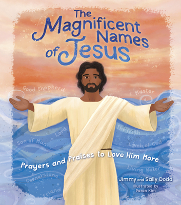 The Magnificent Names of Jesus: Prayers and Praises to Love Him More By Jimmy Dodd, Sally Dodd Cover Image